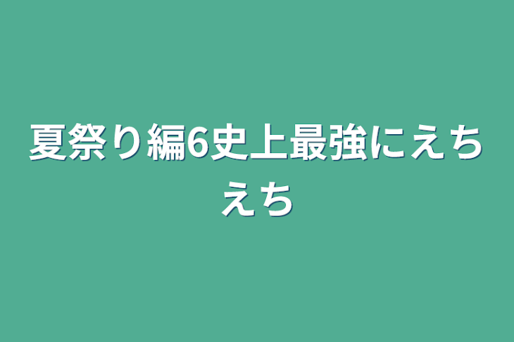 「夏祭り編6史上最強にえちえち」のメインビジュアル