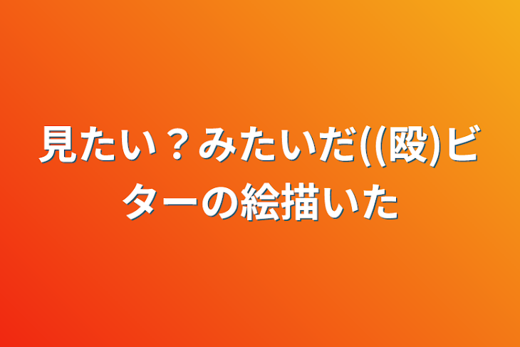 「見たい？みたいだ((殴)ビターの絵描いた」のメインビジュアル