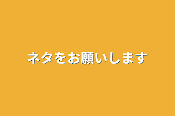 ネタをお願いします