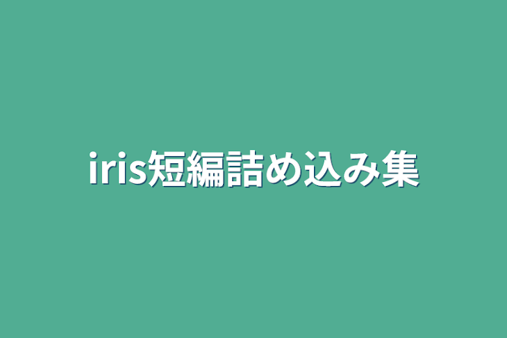 「iris短編詰め込み集」のメインビジュアル