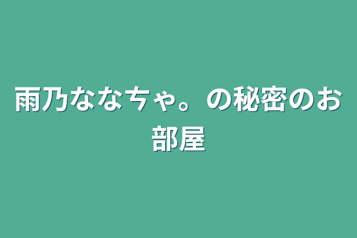 「雨乃ななㄘゃ。の秘密のお部屋」のメインビジュアル