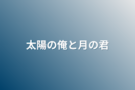 太陽の俺と月の君