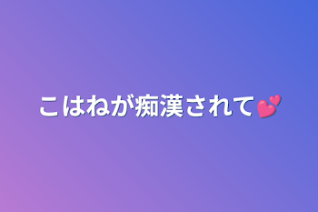 こはねが痴漢されて💕︎