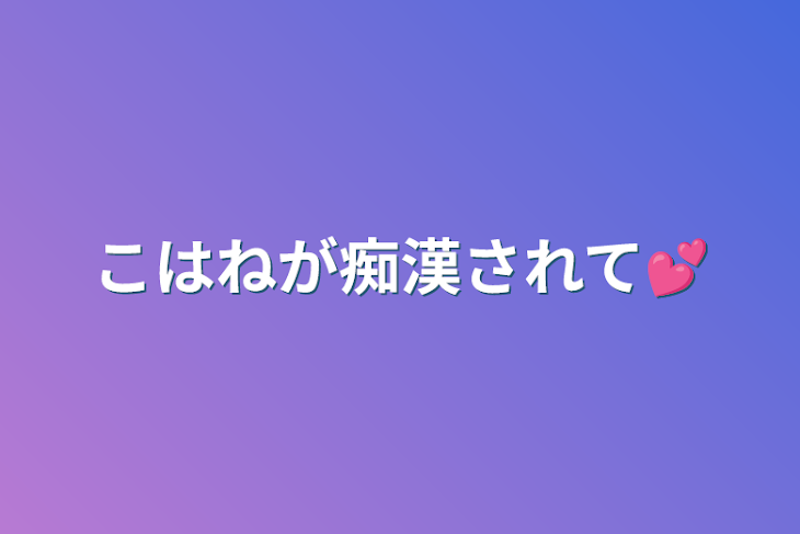 「こはねが痴漢されて💕︎」のメインビジュアル