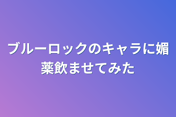 ブルーロックのキャラに媚薬飲ませてみた