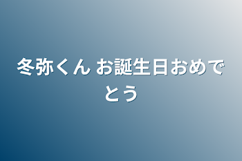 冬弥くん お誕生日おめでとう