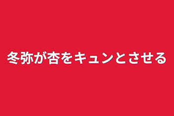 冬弥が杏をキュンとさせる