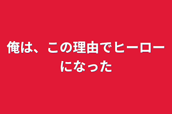 俺は、この理由でヒーローになった