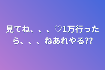 見てね、、、♡1万行ったら、、、ねあれやる??