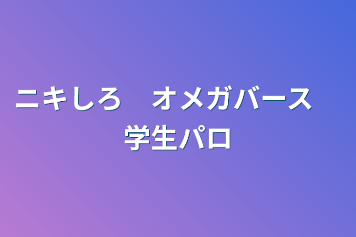 「ニキしろ　オメガバース　学生パロ」のメインビジュアル