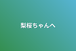 梨桜ちゃんへ