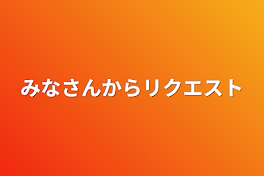 みなさんからリクエスト