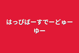 はっぴばーすでーどゅーゆー