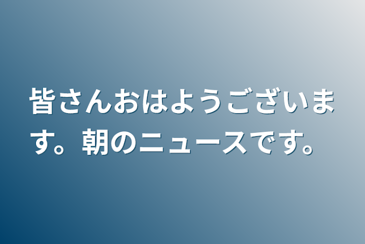 「皆さんおはようございます。朝のニュースです。」のメインビジュアル