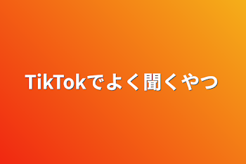 TikTokでよく聞くやつ