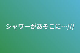 シャワーがあそこに…///