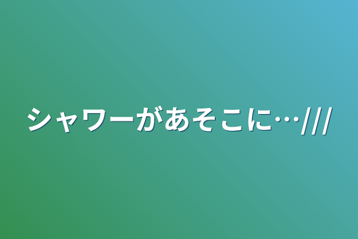 「シャワーがあそこに…///」のメインビジュアル