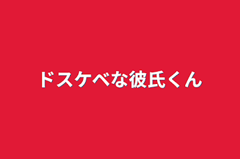 ドスケベな彼氏くん