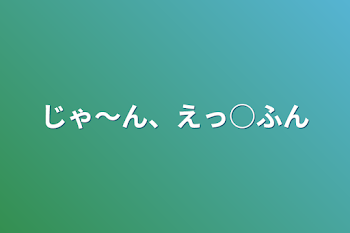 じゃ～ん、えっ○ふん