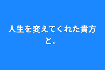 人生を変えた貴方と