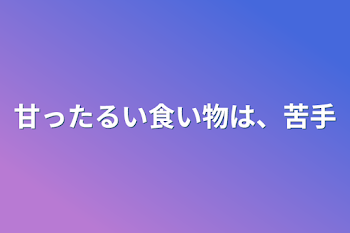 甘ったるい食い物は、苦手