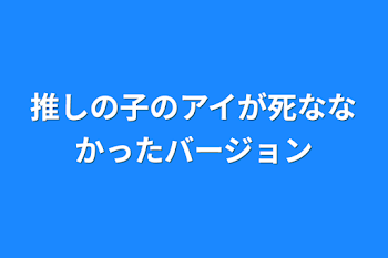 推しの子のアイが死ななかったバージョン