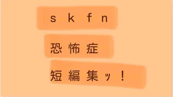 ｓ ｋ ｆ n  恐 怖 症 ┊︎ 短 編 集