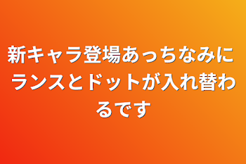 新キャラ登場あっちなみに ランスとドットが入れ替わるです