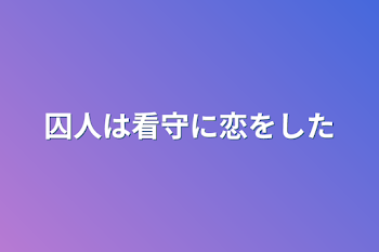 囚人は看守に恋をした