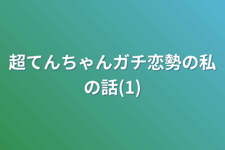 「超てんちゃんガチ恋勢の私の話(1)」のメインビジュアル