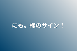 にも。様のサイン！