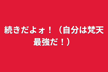 続きだよォ！（自分は梵天最強だ！）