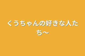 くうちゃんの好きな人たち〜