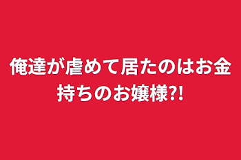 「俺達が虐めて居たのはお金持ちのお嬢様?!」のメインビジュアル