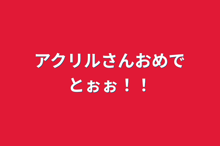 「アクリルさんおめでとぉぉ！！」のメインビジュアル