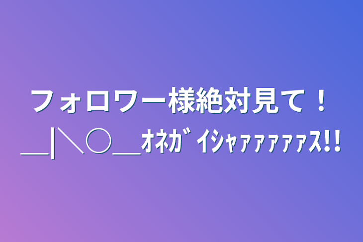 「フォロワー様絶対見て！＿|＼○＿ｵﾈｶﾞｲｼｬｧｧｧｧｧｽ!!」のメインビジュアル