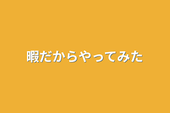 暇だからやってみた