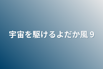 宇宙を駆けるよだか風    9