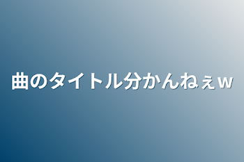 曲のタイトル分かんねぇw