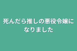 死んだら推しの悪役令嬢になりました