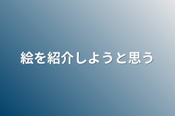 「絵を紹介しようと思う」のメインビジュアル