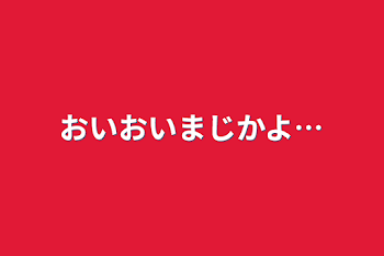 おいおいまじかよ…