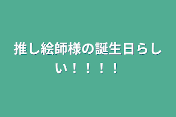 今日は推し絵師様の誕生日らしい！！！！