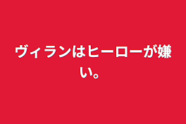 ヴィランはヒーローが嫌い。