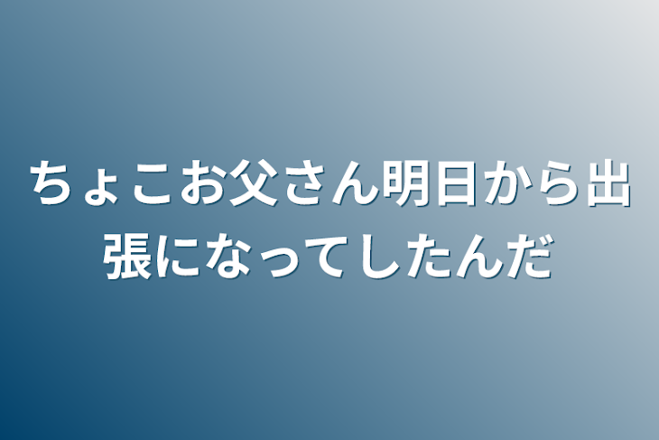 「ちょこお父さん明日から出張になってしたんだ」のメインビジュアル