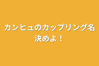 カンヒュのカップリング名決めよ！