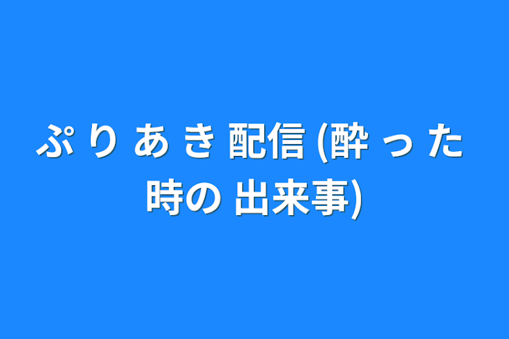 「ぷ り あ き 配信   (酔 っ た 時の 出来事)」のメインビジュアル