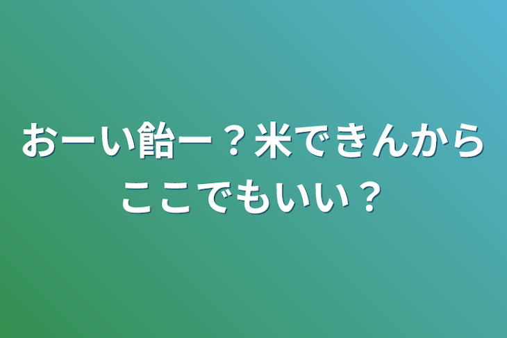 「おーい飴ー？米できんからここでもいい？」のメインビジュアル