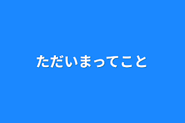 ただいまってこと