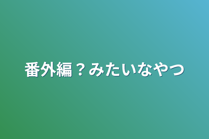 「番外編？みたいなやつ」のメインビジュアル